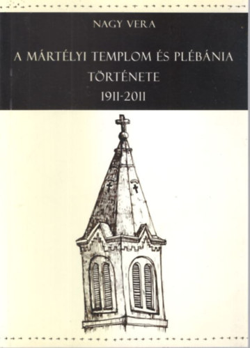 Nagy Vera - A M�rt�lyi Templom �s Pl�b�nia t�rt�nete 1911-2011