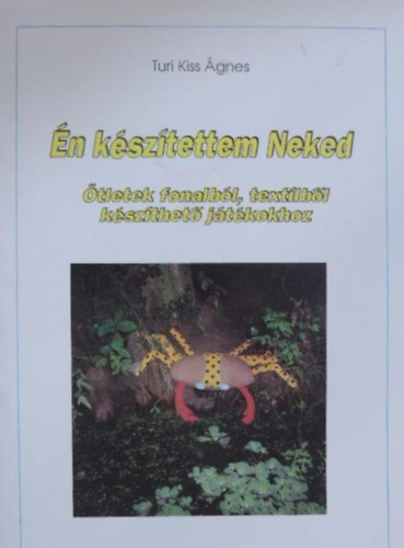 Turi Kiss gnes, Vassn Nmeth Katalin (graf.), Juhsz Mria (fot) - n ksztettem Neked - tletek fonalbl, textilbl kszthet jtkokhoz