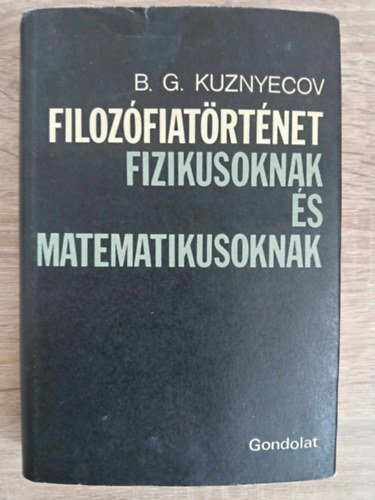 B.G. Kuznyecov, B.G. Kuznyecov, B. G. Kuznyecov, Brd Andrs (ford.) - Filozfiatrtnet fizikusoknak s matematikusoknak (A filozfia keletkezse s a szubsztancia problmja / A stacionrius lt paradoxonjai / Az atomizmus / Platn s az "Egsz" filozfija / Anyag s forma / Descartes / Spinoza s a