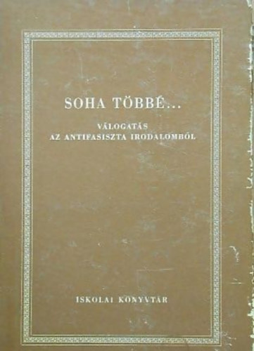Sz�kely B�la (szerk.) - Soha t�bb�... (V�logat�s az antifasiszta irodalomb�l)
