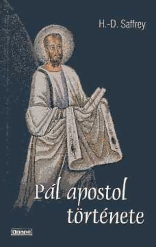 H.-D. Saffrey - Pál apostol története, avagy tegyétek kereszténnyé a világot