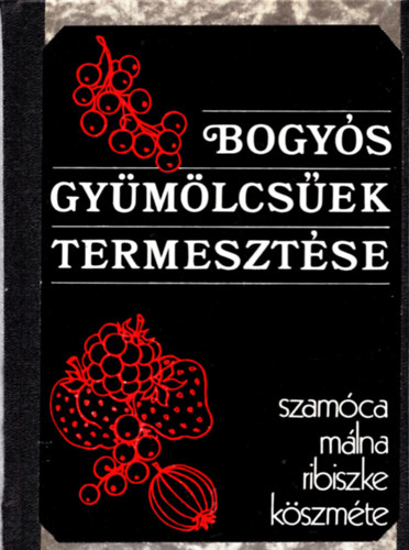 Harmat-Koll�nyi-Porp�czy-Szil�gyi - Bogy�s gy�m�lcs�ek termeszt�se (Szam�ca, m�lna, ribiszke, k�szm�te)