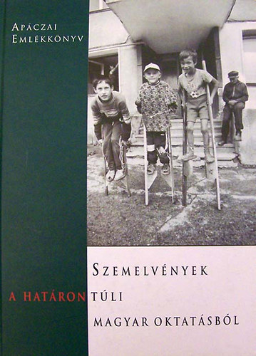 Csete �rs - Szemelv�nyek a hat�ron t�li magyar oktat�sb�l AP�CZAI EML�KKK�NYV - Aj�nljuk mindazoknak, akik nem j�rtak a hat�ron t�l magyar iskol�ba