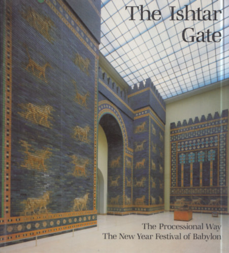 Joachim Marzahn - The Ishtar Gate: The Processional Way - The New Year Festival of Babylon