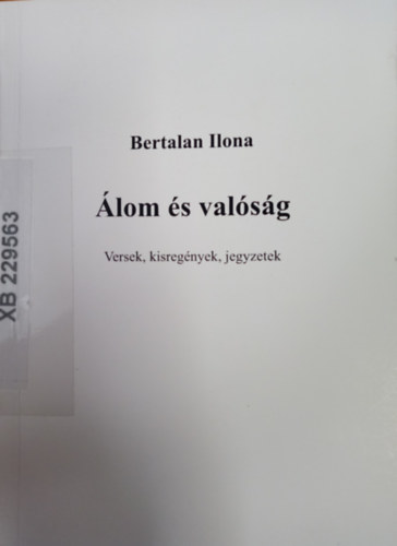 Bertalan Ilona - Álom és valóság - Versek, kisregények, jegyzetek