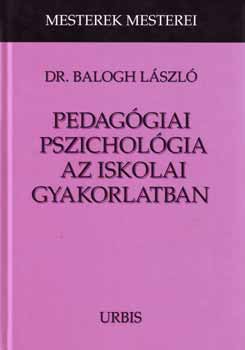 Balogh László Dr. - Pedagógiai pszichológia az iskolai gyakorlatban