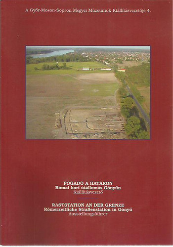 B�r� Szilvia, Moln�r Attila - Fogad� a hat�ron - r�mai kori �t�llom�s G�ny�n / Raststation an der Grenze - R�merzeitliche Stra�enstation in Gy�ny�