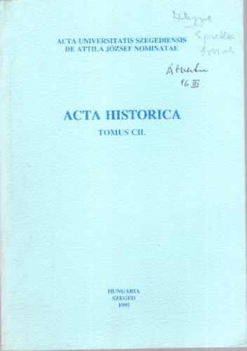 Dr. Makk Ferenc (szerk.) - Acta Historica Tomus CII. - Acta Universitatis Szegediensis de Attila Jzsef nominatae - Szeged