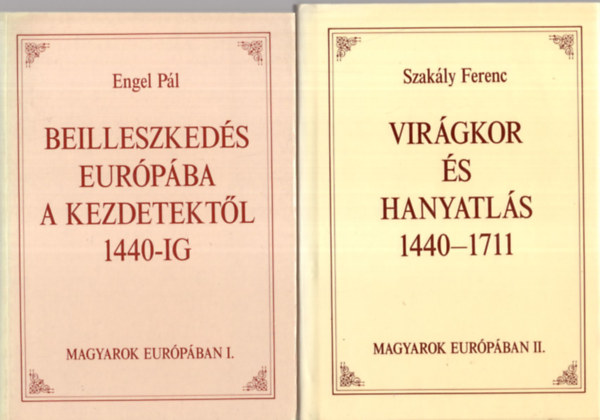 Engel P�l; Szak�ly Ferenc - Magyarok Eur�p�ban I-II. (Beilleszked�s Eur�p�ba a kezdetekt�l 1440-ig - Vir�gkor �s hanyatl�s 1440-1711)