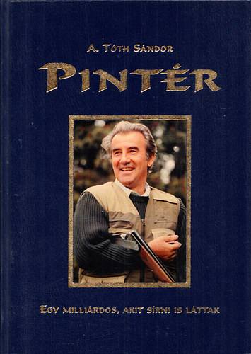 A. Tóth Sándor - Pintér - Egy milliárdos, akit sírni is láttak (Pintér József dedikációjával)