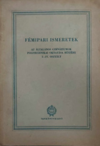Fémipari ismeretek - Az általános gimnáziumok politechnikai oktatása részére I-IV. osztály