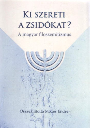 M�zes Endre (Szerk.) - Ki szereti a zsid�kat? - A magyar filoszemitizmus