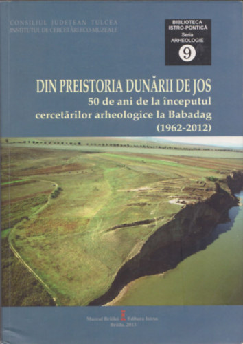 Sorin-Cristian Ailincai, Alexandra Tarlea, Cristian Micu - Din Preistoria Dunarii De Jos (50 de ani de la inceputul cercetarilor arheologice la Babadag (1962-2012))