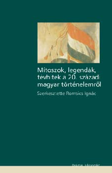 Romsics Ignc (szerk.) - Mtoszok legendk, tvhitek a 20. szzadi magyar trtnelemrl