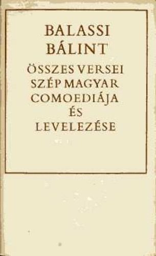 Balassi B�lint - Balassi B�lint �sszes versei �s Sz�p Magyar Comoedi�ja