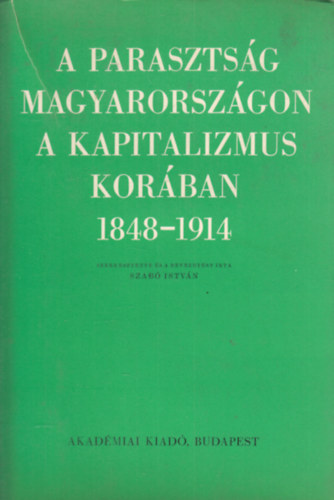 Szab Istvn (szerk.) - A parasztsg Magyarorszgon a kapitalizmus korban 1848-1914 (Tanulmnyok) I. ktet