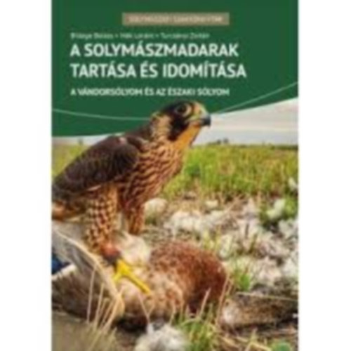 Billege Balzs, Mk Lrnt, Turcsnyi Zoltn - A solymszmadarak tartsa s idomtsa- A vndorslyom s az szaki slyom