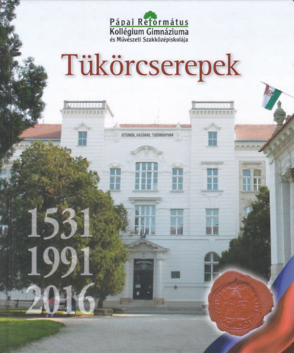 Tükörcserepek (1531-1991-2016) - Pápai Református Kollégium Gimnáziuma és Művészeti Szakközépiskolája