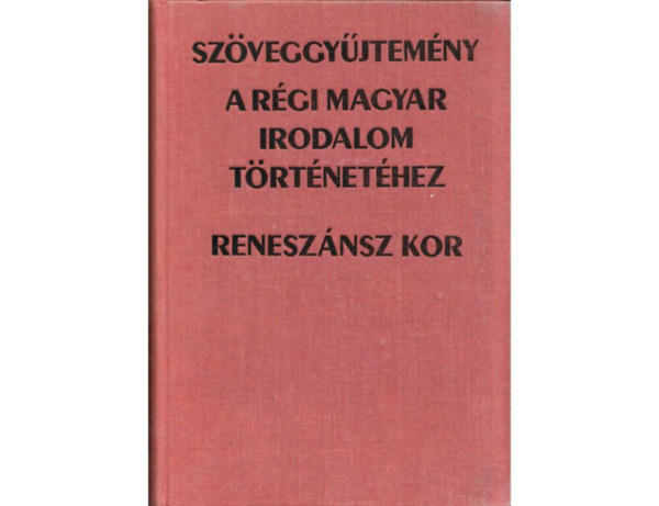 Bitskey István (szerk.) - Szöveggyűjtemény a régi magyar irodalom történetéhez: reneszánsz kor