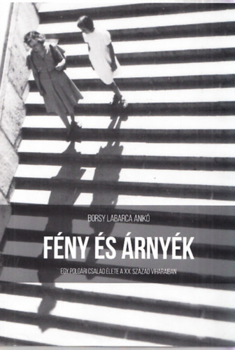 Borsy Labarca Anik� - F�ny �s �rny�k - Egy polg�ri csal�d �lete a XX. sz�zad viharaiban