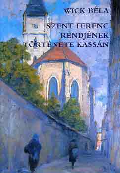 Wick B�la - Szent Ferenc rendj�nek t�rt�nete Kass�n