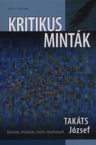 Takts Jzsef - Kritikus mintk - Brlatok, eladsok, esszk, tanulmnyok