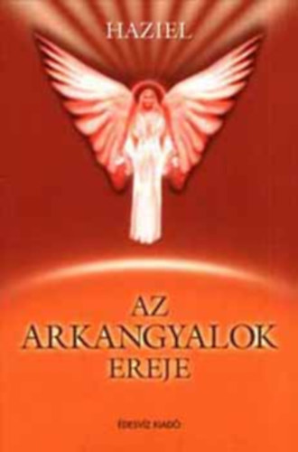 Haziel, Szerk.: Bokross Mari, Kutor Tünde (ford.) - Az arkangyalok ereje - Miért nyilvánvaló az arkangyalok ereje? (Metatrton / Raziél / Binaél / Heszedél / Kamaél / Rafael / Haniél / Mihály / Gábriel / Imádság olvasható minden fejezet végén, mely az egyes arkangyalokhoz szól)