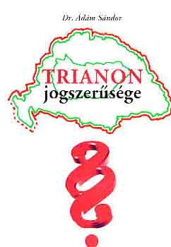 Dr. Ádám Sándor - Trianon jogszerűsége