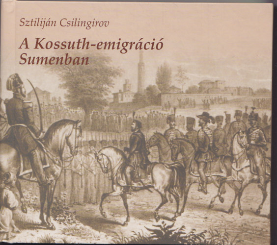 Sztilij�n Csilingriov - A Kossuth-emigr�ci� Sumenban - Adal�k a bolg�r polg�rosul�s t�rt�net�hez