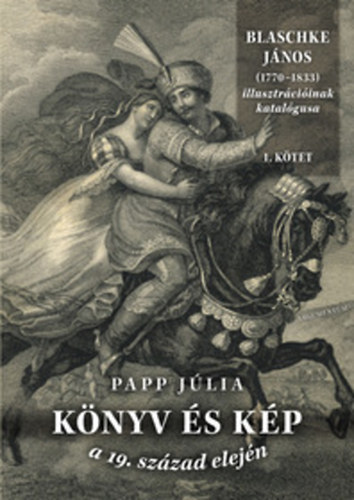 Papp Jlia - Knyv s kp a 19. szzad elejn I-II. - Blaschke Jnos (1770-1833) illusztrciinak katalgusa