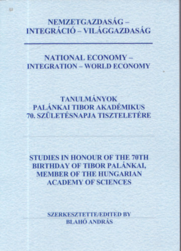 Blah Andrs (szerk.) - Nemzetgazdasgtan - integrci - vilggazdasg / Tanulmnyok Palnkai Tibor akadmikus 70. szletsnapja tiszteletre
