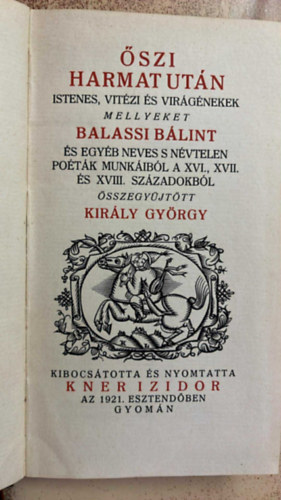 Balassi B�lint, Amade L�szl�, Rimay J�nos, Szenczi Moln�r Albert, Beniczky P�ter, szerk. Kir�ly Gy�rgy - �szi Harmat ut�n  -  Istenes, vit�z �s vir�g�nekek, mellyeket Balassi B�lint, s egy�b neves �s n�vtelen po�t�k munk�ib�l a a XV., XVII. �s XVIII.  sz�zadb�l