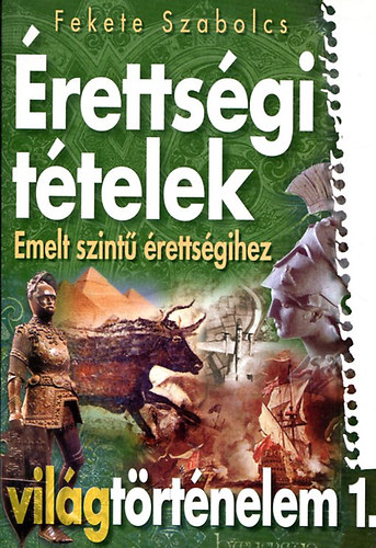 Fekete Szabolcs - rettsgi ttelek emelt szint rettsgihez - vilgtrtnelem 1.