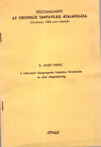 Dr. Szab� Ferenc - A k�lter�leti k�zigazgat�s ki�p�t�se Orosh�z�n az els� vil�gh�bor�ig - R�sztanulm�ny az orosh�zi tanyavil�g �talakul�sa - K�l�nlenyomat
