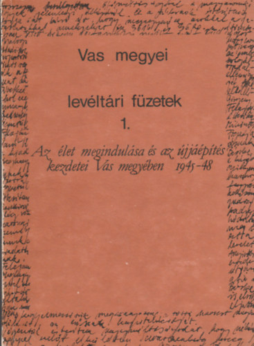 Az let megindulsa s az jjpts kezdetei Vas megyben 1945-48 (Vas megyei levltri fzetek 1.)