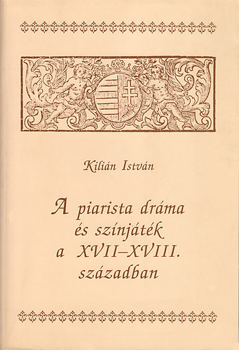 Kili�n Istv�n - A piarista dr�ma �s sz�nj�t�k a XVII-XVIII. Sz�zadban