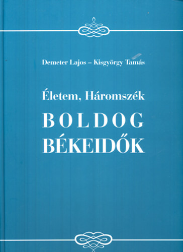 Demeter Lajos, Kisgyörgy Tamás - Életem, Háromszék - Boldog békeidők - Emlékképek a XIX-XX. századból az 1848-49-es szabadságharctól Szarajevóig