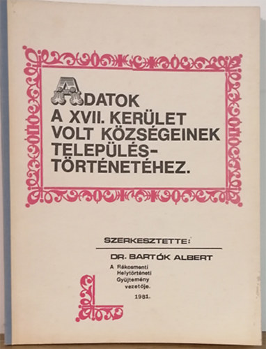 Dr. Bartk Albert (szerk.) - Adatok a XVII. kerlet volt kzsgeinek teleplstrtnethez