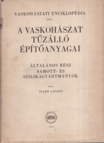 Dr. Szab� L�szl� - Vaskoh�szati enciklop�dia III/1.- A vaskoh�szat t�z�ll� �p�t�anyagai I.- �ltal�nos r�sz: Samott- �s szilikagy�rtm�nyok