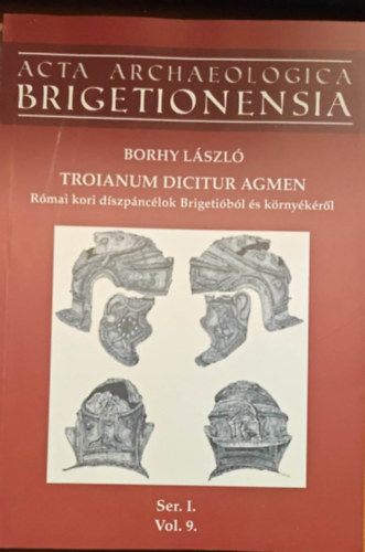 Borhy L�szl� - Troianum dicitur agmen (R�mai kori d�szp�nc�lok Brigeti�b�l �s k�rny�k�r�l)