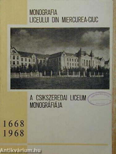 Antal Imre dr. (szerk.) - A csikszeredai liceum monogrfija 1668-1968 MONOGRAFIA LICEULUI DIN MIERCUREA-CIUC