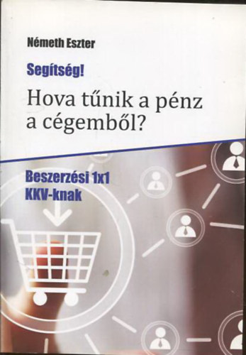 Nmeth Eszter - Segtsg! Hova tnik a pnz a cgembl? (Beszerzsi 1x1 KKV-knak)