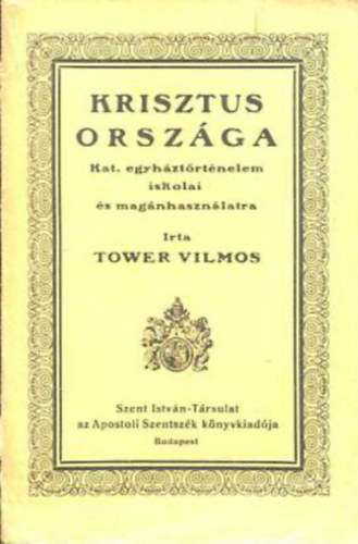 Tower Vilmos - Krisztus országa - Katolikus egyháztörténelem iskolai és magánhasználatra
