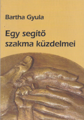 Bartha Gyula - Egy segítő szakma küzdelmei
