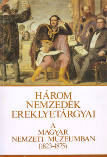 H�rom nemzed�k ereklyet�rgyai a Magyar Nemzeti M�zeumban (1823-1875)