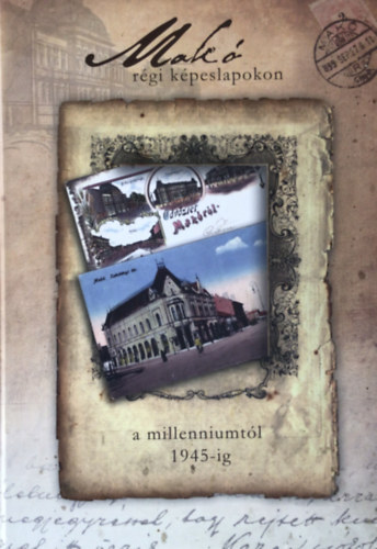 B�rcs�k Ern�- Hal�sz Tam�s- Konti Zsolt (szerk.) - Mak� r�gi k�peslapokon- A millenniumt�l 1945-ig