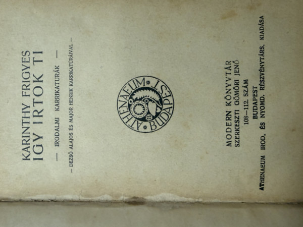 Karinthy Frigyes, Szerkeszti G�m�ri Jen� - Igy irtok ti - Irodalmi karrikatur�k - Dezs� Alajos �s Major Henrik karrikat�r�ival (Modern k�nyvt�r 108-112. sz�m) Reprint
