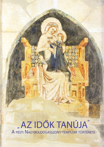 Hegeds Andrs (szerk.) - "Az idk tanja" - A pesti Nagyboldogasszony-templom trtnete
