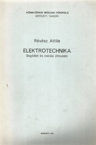 R�v�sz Attila - Elektrotechnika - Seg�dlet �s m�r�si �tmutat� (K�nny�ipari M�szaki F�iskola G�p�szeti Tansz�k)