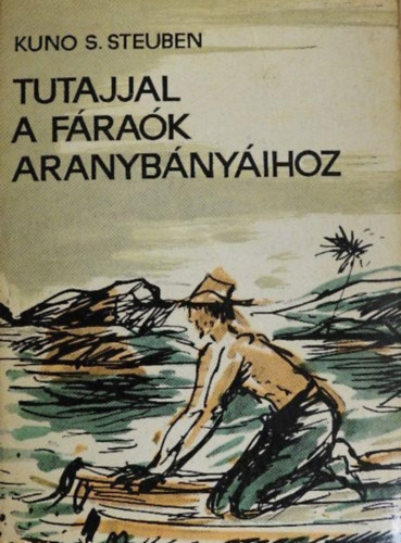 Szerző Kuno S. Steuben Szerkesztő Mészáros Andrásné Fordító Kőszegi Imre Lektor Vámosi Pál - utajjal a fáraók aranybányáihoz - Egyedül a rohanó Níluson